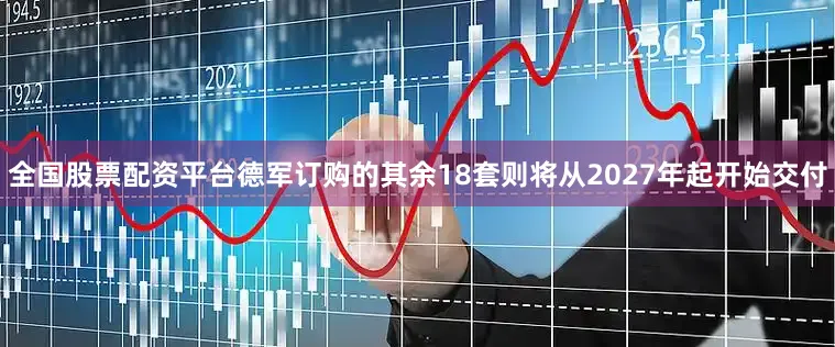 全国股票配资平台德军订购的其余18套则将从2027年起开始交付