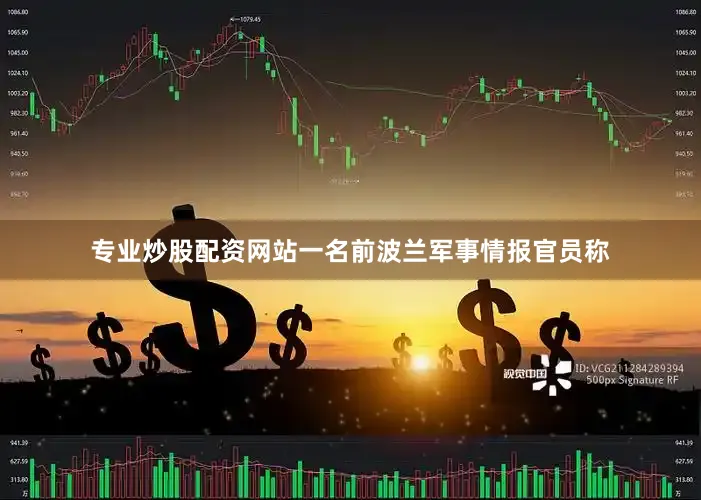 专业炒股配资网站一名前波兰军事情报官员称
