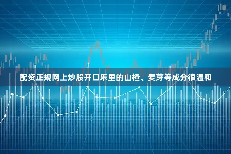 配资正规网上炒股开口乐里的山楂、麦芽等成分很温和
