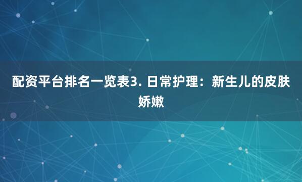配资平台排名一览表3. 日常护理：新生儿的皮肤娇嫩