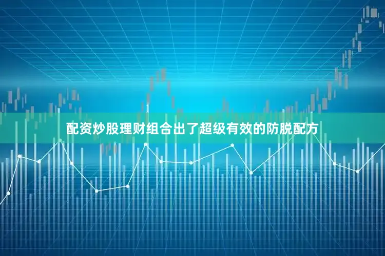 配资炒股理财组合出了超级有效的防脱配方