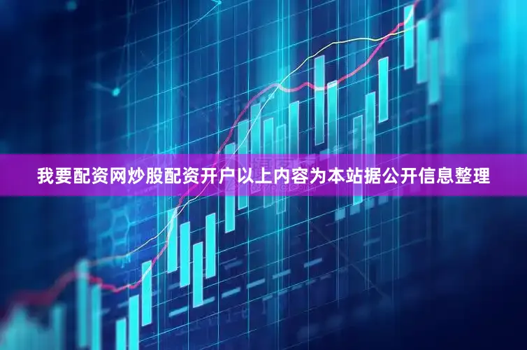 我要配资网炒股配资开户以上内容为本站据公开信息整理
