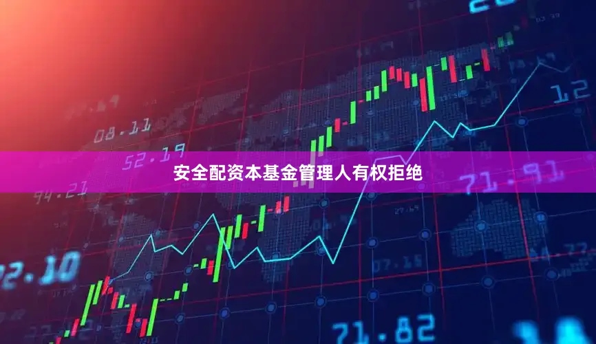 安全配资本基金管理人有权拒绝