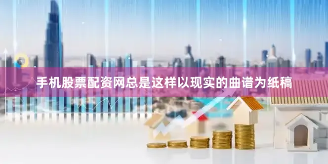 手机股票配资网总是这样以现实的曲谱为纸稿