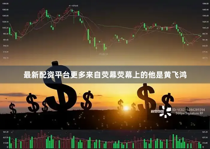 最新配资平台更多来自荧幕荧幕上的他是黄飞鸿