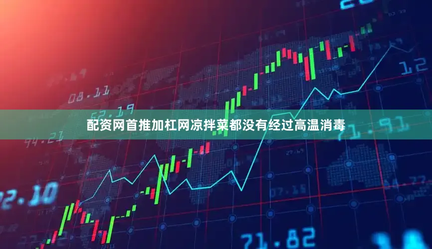 配资网首推加杠网凉拌菜都没有经过高温消毒