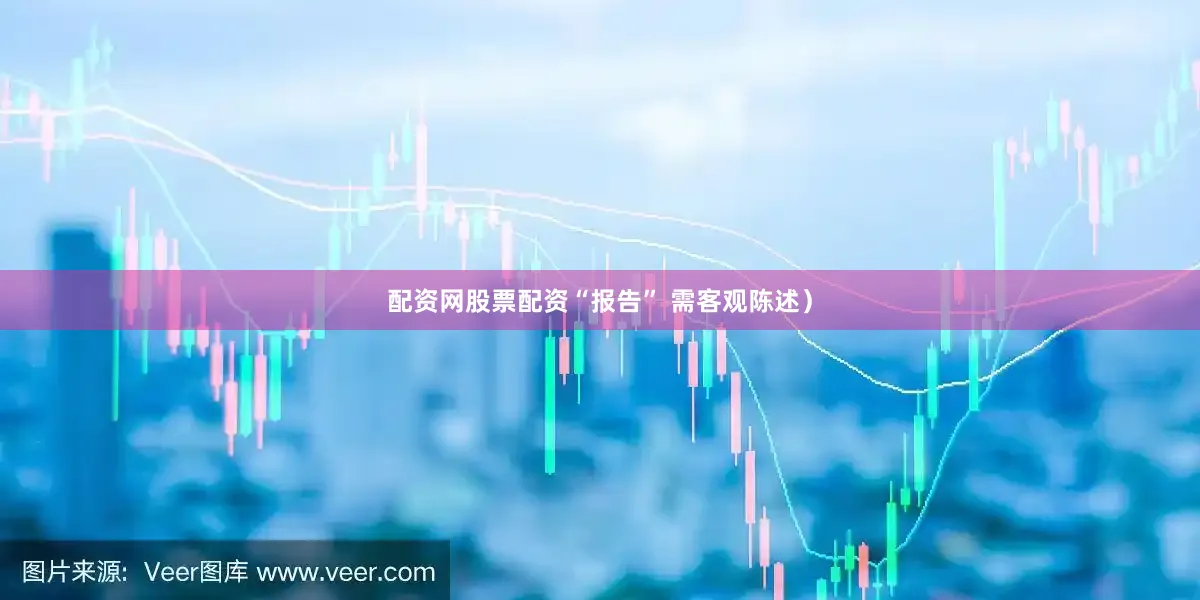 配资网股票配资“报告” 需客观陈述）