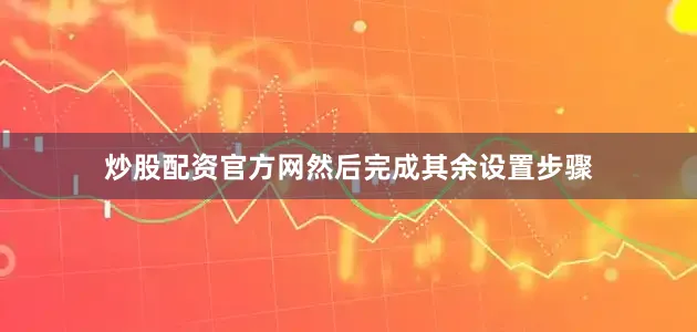炒股配资官方网然后完成其余设置步骤