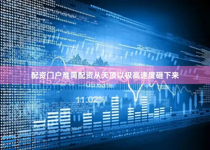 配资门户难简配资从天顶以极高速度砸下来