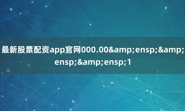 最新股票配资app官网000.00   1