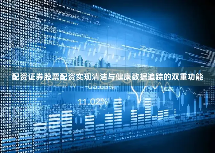 配资证券股票配资实现清洁与健康数据追踪的双重功能
