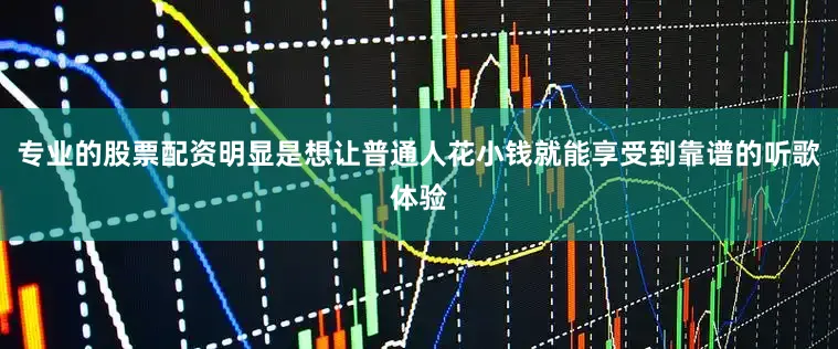 专业的股票配资明显是想让普通人花小钱就能享受到靠谱的听歌体验